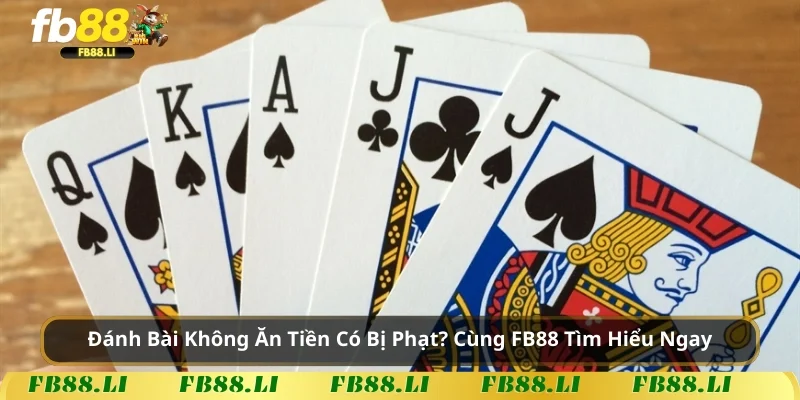 Đánh Bài Không Ăn Tiền Có Bị Phạt? Cùng FB88 Tìm Hiểu Ngay