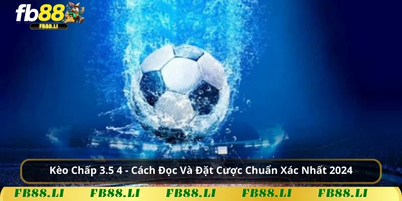 Kèo Chấp 3.5 4 – Cách Đọc Và Đặt Cược Chuẩn Xác Nhất 2024