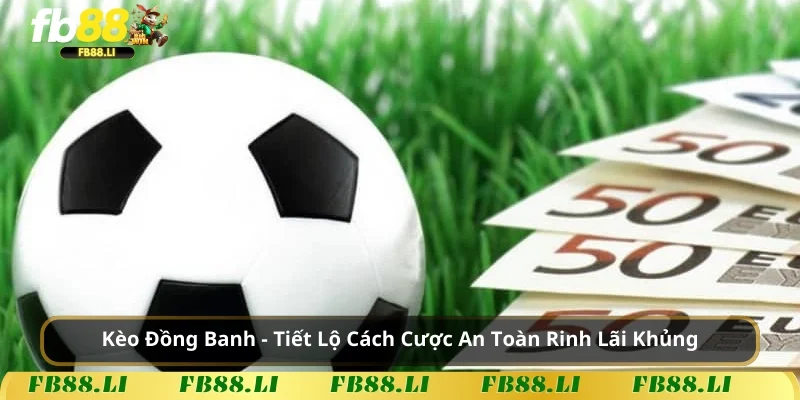 Kèo Đồng Banh – Tiết Lộ Cách Cược An Toàn Rinh Lãi Khủng
